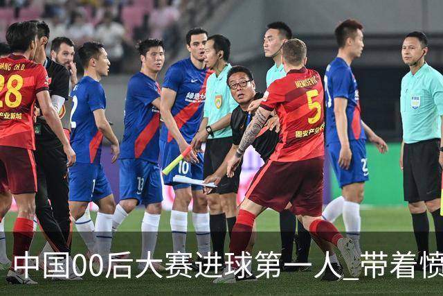 中国00后大赛进球第一人 带着愤怒坚忍他成长了！